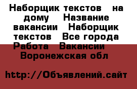 Наборщик текстов ( на дому) › Название вакансии ­ Наборщик текстов - Все города Работа » Вакансии   . Воронежская обл.